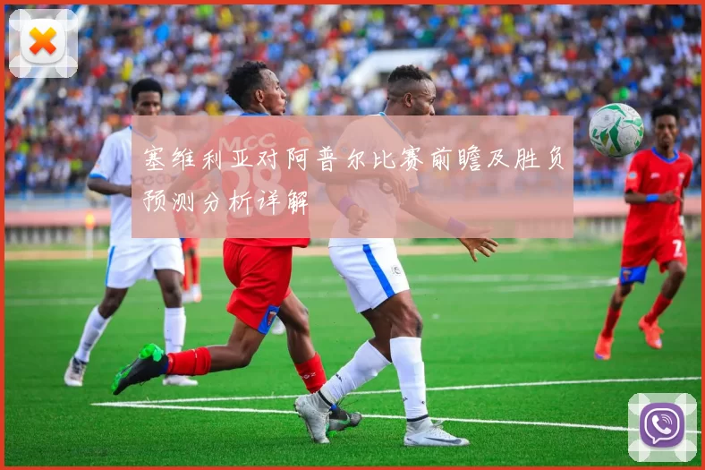 塞维利亚对阿普尔比赛前瞻及胜负预测分析详解