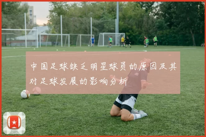 中国足球缺乏明星球员的原因及其对足球发展的影响分析