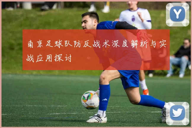 南京足球队防反战术深度解析与实战应用探讨