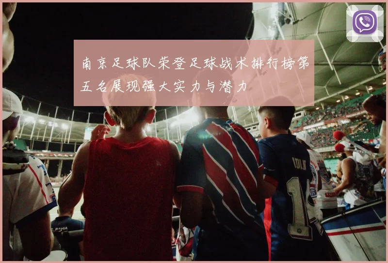 南京足球队荣登足球战术排行榜第五名展现强大实力与潜力