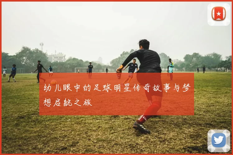幼儿眼中的足球明星传奇故事与梦想启航之旅