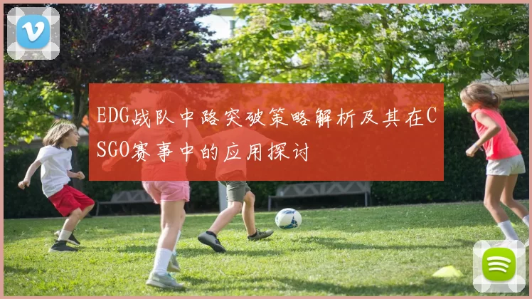 EDG战队中路突破策略解析及其在CSGO赛事中的应用探讨
