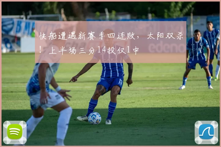 快船遭遇新赛季四连败，太阳双杀！上半场三分14投仅1中