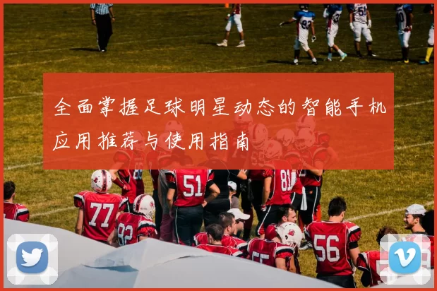 全面掌握足球明星动态的智能手机应用推荐与使用指南