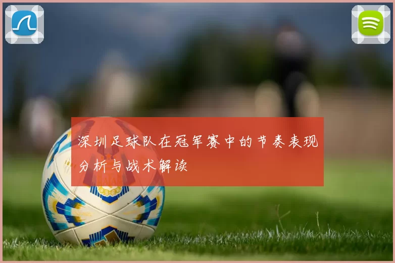 深圳足球队在冠军赛中的节奏表现分析与战术解读