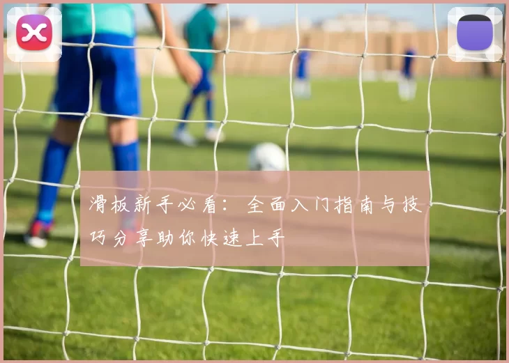 滑板新手必看：全面入门指南与技巧分享助你快速上手