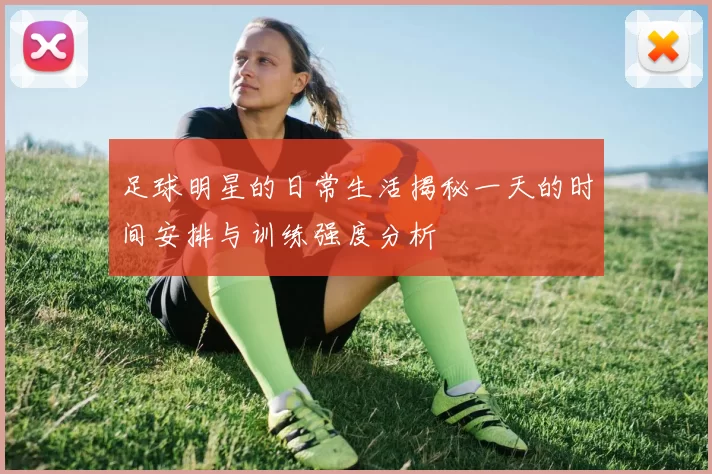 足球明星的日常生活揭秘一天的时间安排与训练强度分析