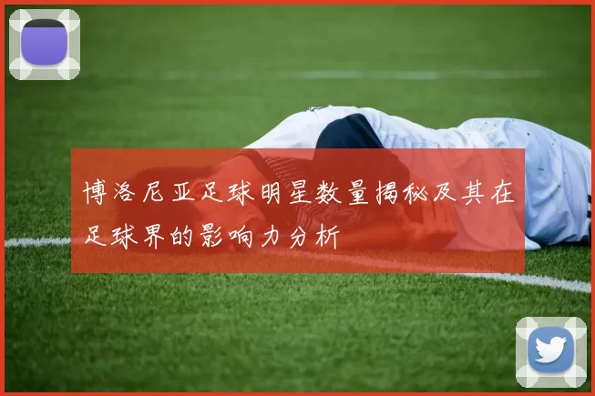 博洛尼亚足球明星数量揭秘及其在足球界的影响力分析