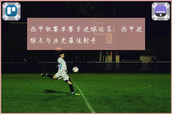 西甲联赛单赛季进球记录：西甲进球王与历史最佳射手