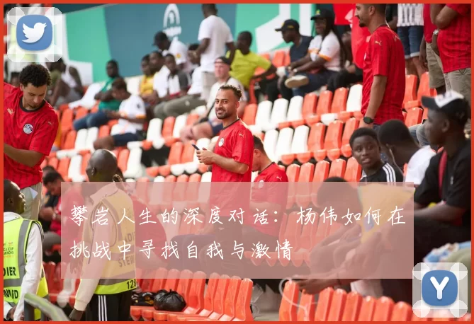 攀岩人生的深度对话：杨伟如何在挑战中寻找自我与激情