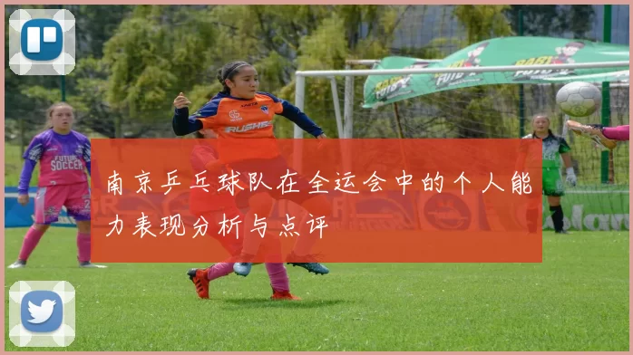 南京乒乓球队在全运会中的个人能力表现分析与点评