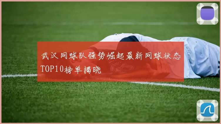 武汉网球队强势崛起最新网球状态TOP10榜单揭晓