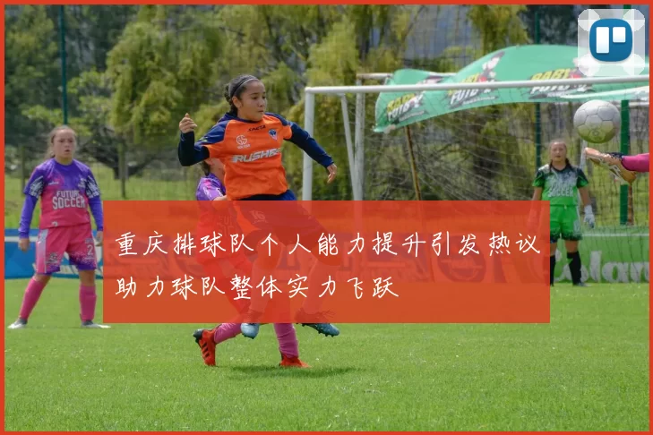 重庆排球队个人能力提升引发热议助力球队整体实力飞跃