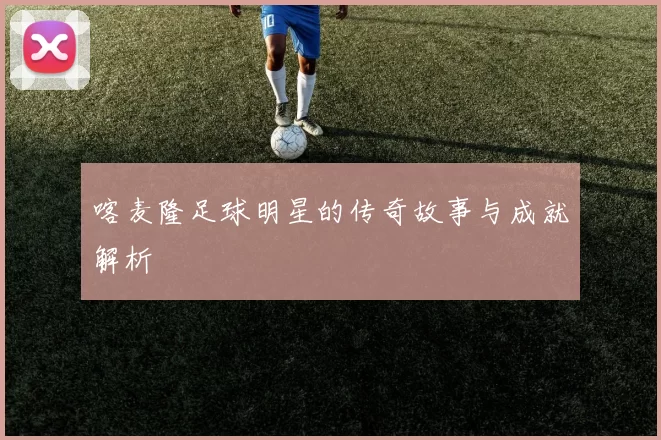 喀麦隆足球明星的传奇故事与成就解析