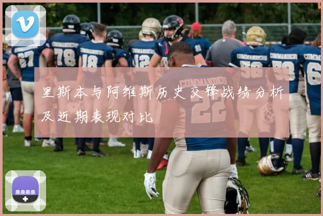 里斯本与阿维斯历史交锋战绩分析及近期表现对比