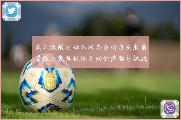 武汉极限运动队状态分析与发展前景探讨聚焦极限运动的热潮与挑战