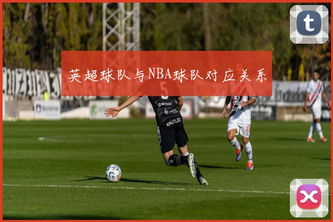 英超球队与NBA球队对应关系