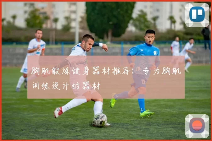 胸肌锻炼健身器材推荐：专为胸肌训练设计的器材