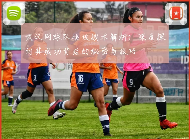 武汉网球队快攻战术解析：深度探讨其成功背后的秘密与技巧
