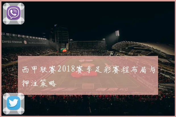 西甲联赛2018赛季足彩赛程布局与押注策略