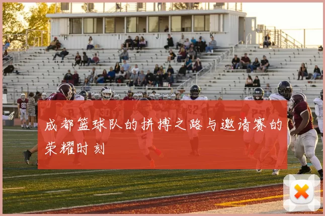 成都篮球队的拼搏之路与邀请赛的荣耀时刻