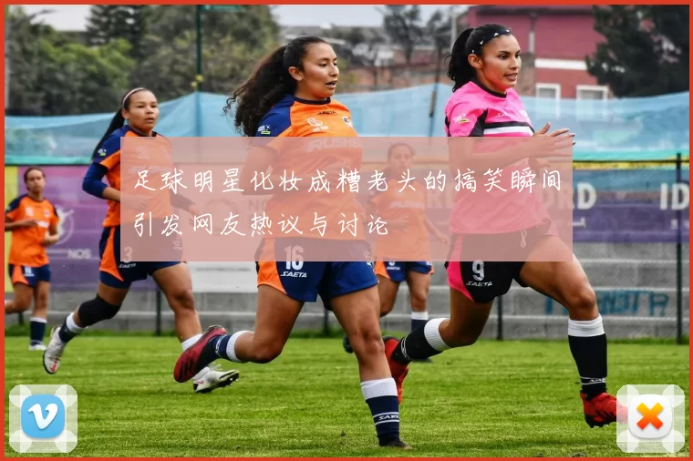足球明星化妆成糟老头的搞笑瞬间引发网友热议与讨论