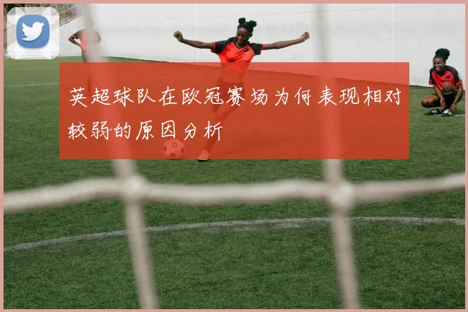 英超球队在欧冠赛场为何表现相对较弱的原因分析