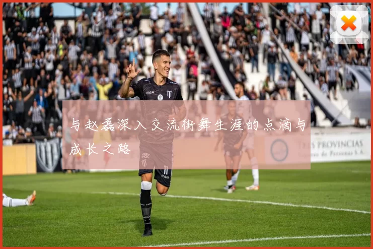 与赵磊深入交流街舞生涯的点滴与成长之路