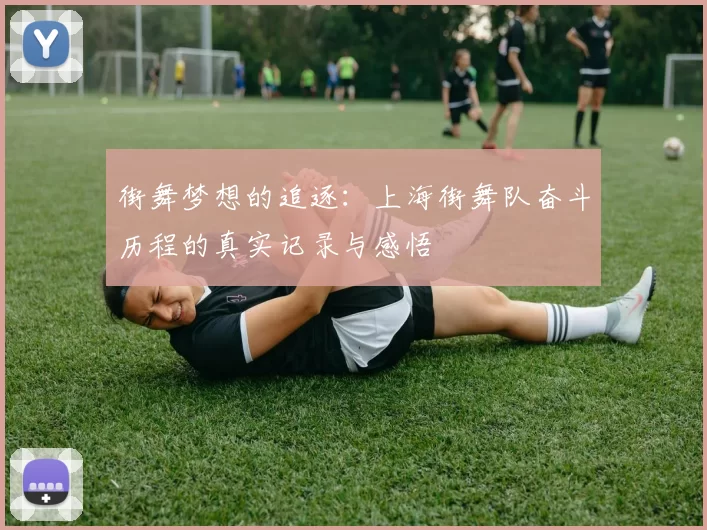 街舞梦想的追逐：上海街舞队奋斗历程的真实记录与感悟