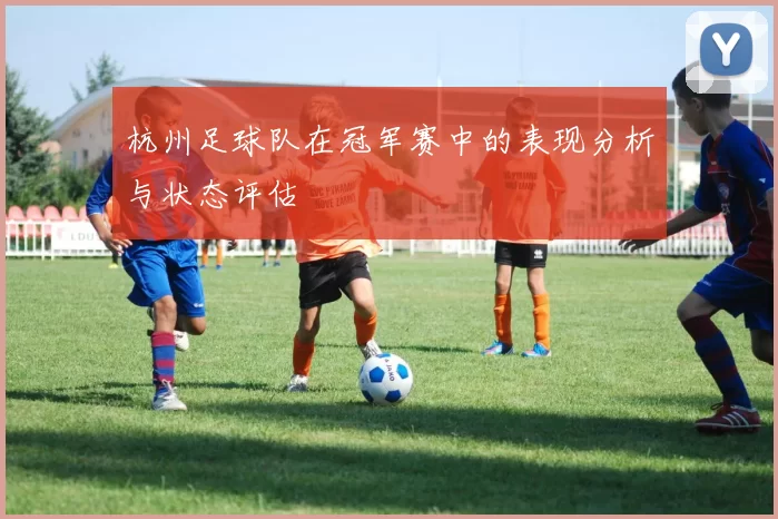杭州足球队在冠军赛中的表现分析与状态评估