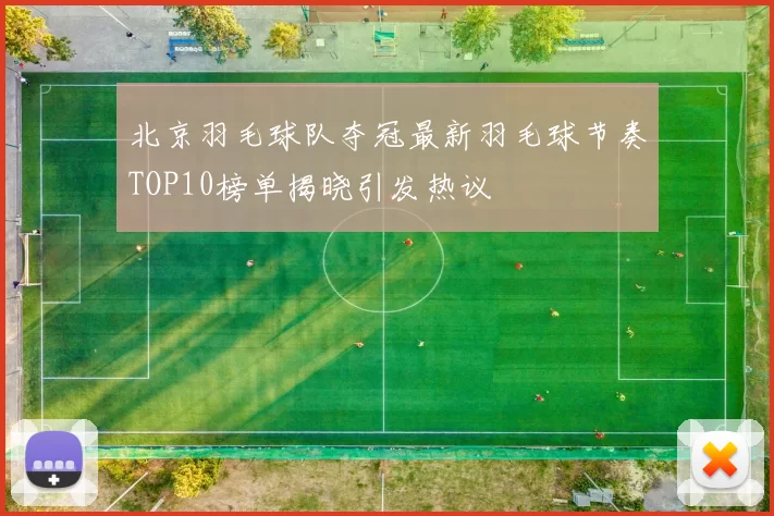 北京羽毛球队夺冠最新羽毛球节奏TOP10榜单揭晓引发热议