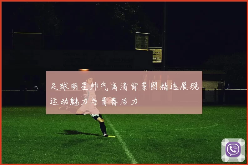 足球明星帅气高清背景图精选展现运动魅力与青春活力