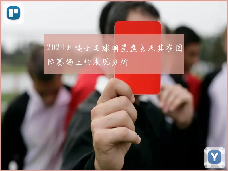 2024年瑞士足球明星盘点及其在国际赛场上的表现分析