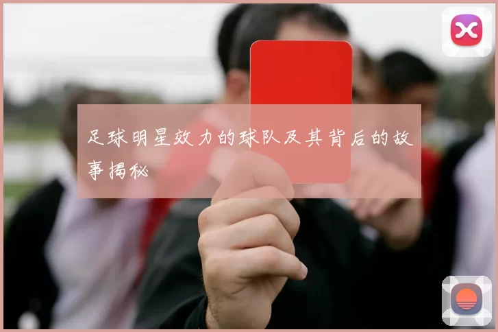 足球明星效力的球队及其背后的故事揭秘