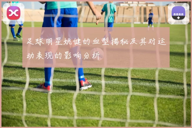 足球明星姚健的血型揭秘及其对运动表现的影响分析