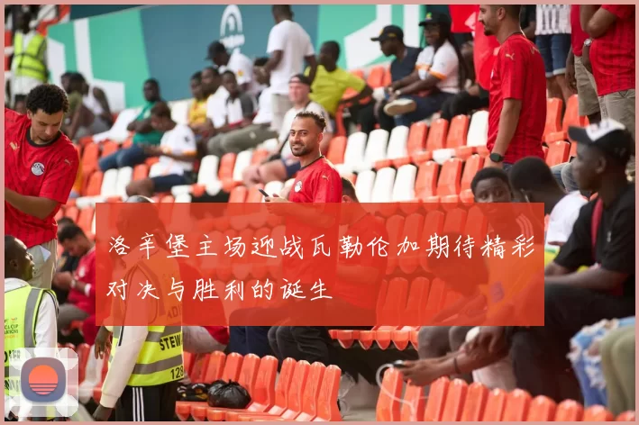 洛辛堡主场迎战瓦勒伦加期待精彩对决与胜利的诞生