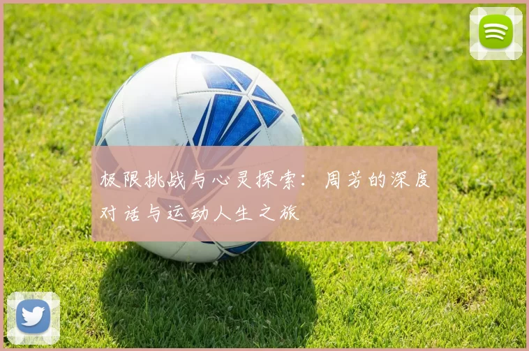 极限挑战与心灵探索：周芳的深度对话与运动人生之旅