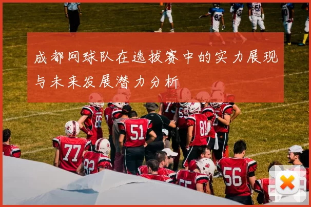 成都网球队在选拔赛中的实力展现与未来发展潜力分析