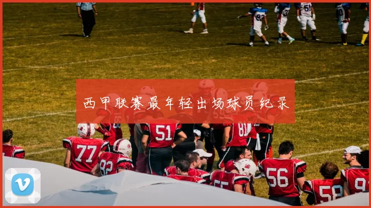 西甲联赛最年轻出场球员纪录