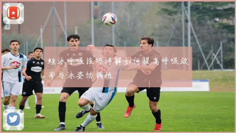蛙泳呼吸技巧详解如何提高呼吸效率与泳姿协调性