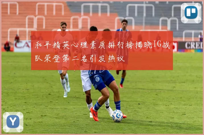 和平精英心理素质排行榜揭晓IG战队荣登第二名引发热议