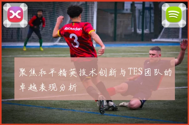 聚焦和平精英技术创新与TES团队的卓越表现分析
