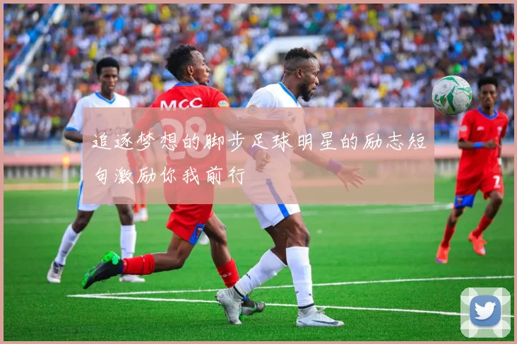 追逐梦想的脚步足球明星的励志短句激励你我前行