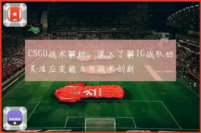 CSGO战术解析：深入了解IG战队的灵活应变能力与战术创新