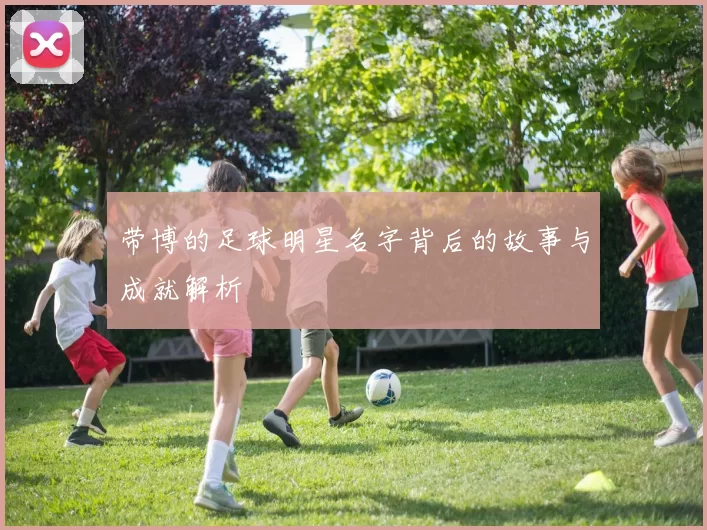 带博的足球明星名字背后的故事与成就解析