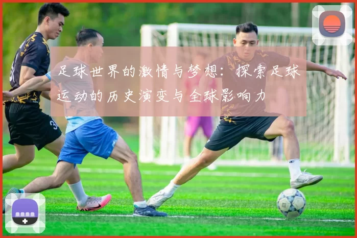 足球世界的激情与梦想：探索足球运动的历史演变与全球影响力