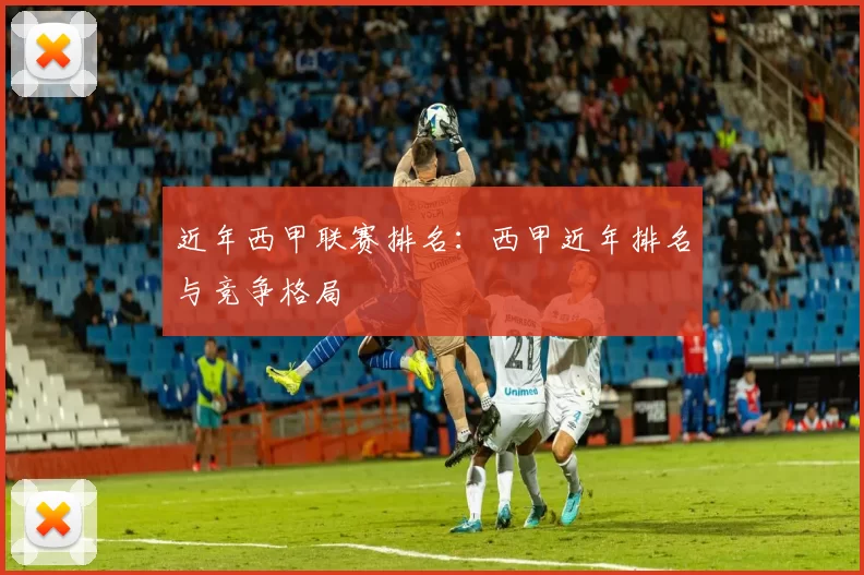 近年西甲联赛排名：西甲近年排名与竞争格局