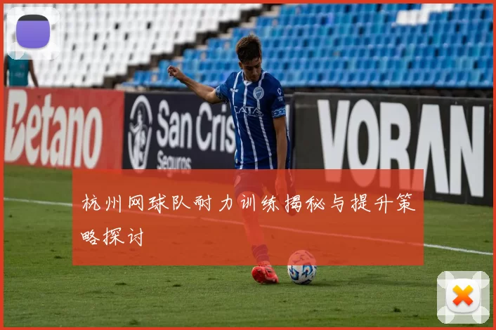 杭州网球队耐力训练揭秘与提升策略探讨