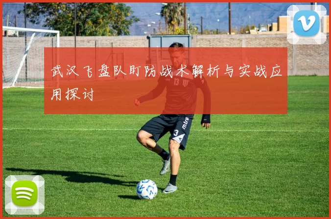 武汉飞盘队盯防战术解析与实战应用探讨