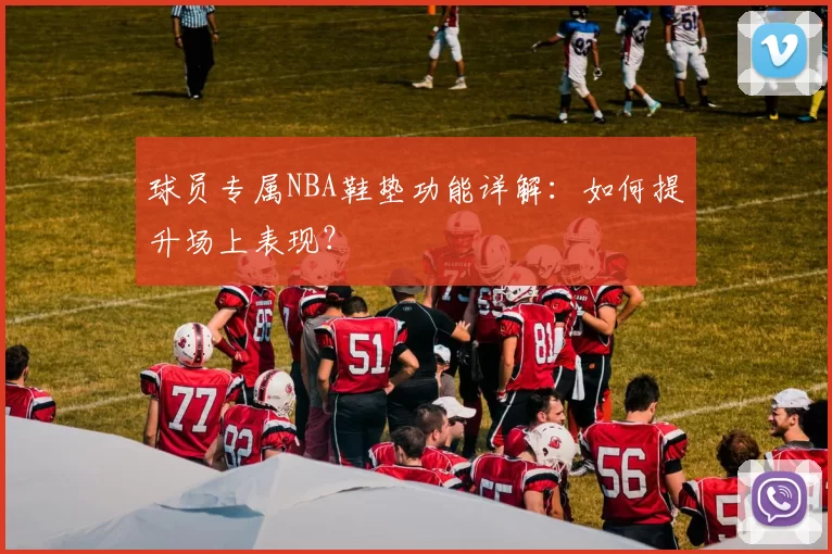球员专属NBA鞋垫功能详解：如何提升场上表现？